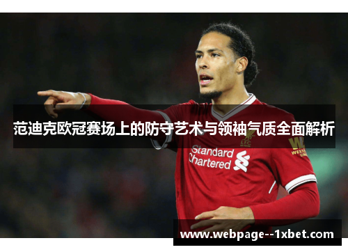 范迪克欧冠赛场上的防守艺术与领袖气质全面解析