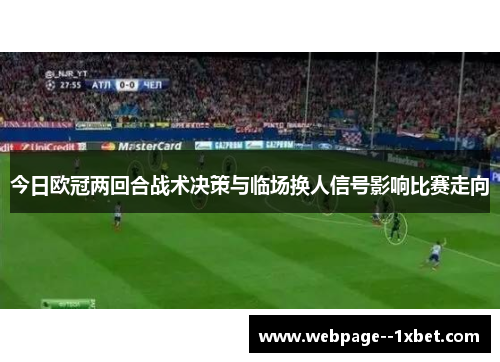 今日欧冠两回合战术决策与临场换人信号影响比赛走向
