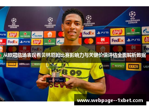从欧冠临场表现看贝林厄姆比赛影响力与关键价值评估全面解析数据