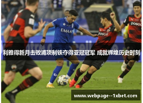 利雅得新月击败浦项制铁夺得亚冠冠军 成就辉煌历史时刻