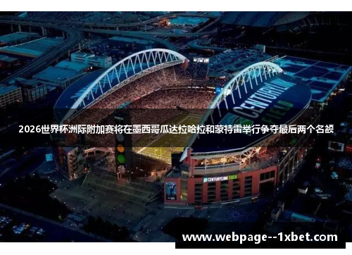 2026世界杯洲际附加赛将在墨西哥瓜达拉哈拉和蒙特雷举行争夺最后两个名额