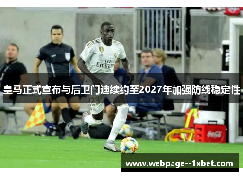 皇马正式宣布与后卫门迪续约至2027年加强防线稳定性