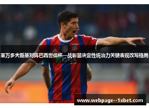 莱万多夫斯基对阵巴西世俱杯一战彰显决定性统治力关键表现改写格局 莱万多夫斯基对阵巴西世俱杯一战彰显决定性统治力关键表现改写格局