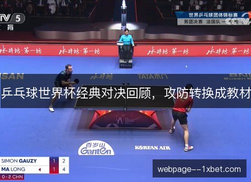 乒乓球世界杯经典对决回顾,攻防转换成教材 乒乓球世界杯经典对决回顾,攻防转换成教材